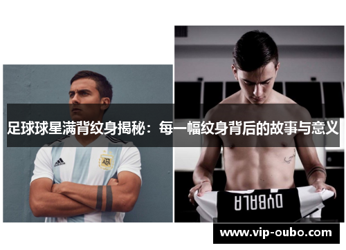 足球球星满背纹身揭秘：每一幅纹身背后的故事与意义